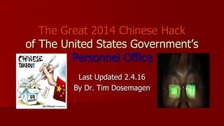 The Great 2014 Chinese Hack
of The United States Government’s
Personnel Office
Last Updated 2.4.16
By Dr. Tim Dosemagen
 