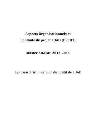 Aspects Organisationnels et
Conduite de projet FOAD (D9CH1)
Master AIGEME 2013-2014
Les caractéristiques d’un dispositif de FOAD
 