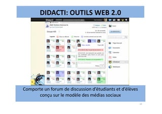 DIDACTI: OUTILS WEB 2.0
10
Comporte un forum de discussion d’étudiants et d’élèves
conçu sur le modèle des médias sociaux
 