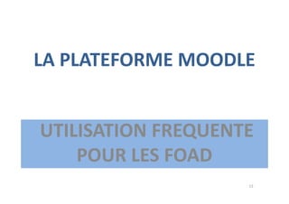 LA PLATEFORME MOODLE
UTILISATION FREQUENTE
POUR LES FOAD
13
 