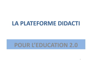 LA PLATEFORME DIDACTI
POUR L’EDUCATION 2.0
4
 