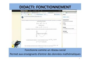 DIDACTI: FONCTIONNEMENT
8
Fonctionne comme un réseau social
Permet aux enseignants d’entrer des données mathématiques
 