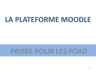 LA PLATEFORME MOODLE
PRISEE POUR LES FOAD
10
 