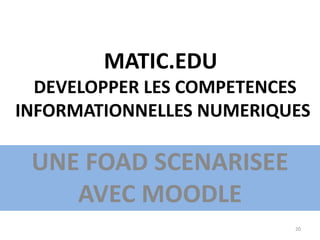 MATIC.EDU
DEVELOPPER LES COMPETENCES
INFORMATIONNELLES NUMERIQUES
UNE FOAD SCENARISEE
AVEC MOODLE
20
 
