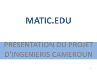 MATIC.EDU
PRESENTATION DU PROJET
D’INGENIERIS CAMEROUN
4
 