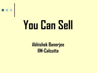 You Can Sell
Abhishek Banerjee
IIM-Calcutta
 