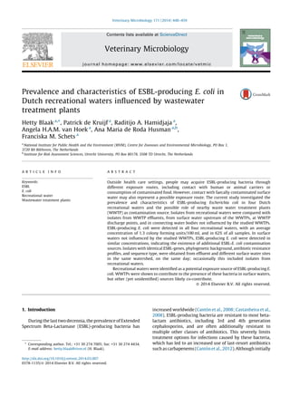 Prevalence and characteristics of ESBL-producing E. coli in
Dutch recreational waters inﬂuenced by wastewater
treatment plants
Hetty Blaak a,
*, Patrick de Kruijf a
, Raditijo A. Hamidjaja a
,
Angela H.A.M. van Hoek a
, Ana Maria de Roda Husman a,b
,
Franciska M. Schets a
a
National Institute for Public Health and the Environment (RIVM), Centre for Zoonoses and Environmental Microbiology, PO Box 1,
3720 BA Bilthoven, The Netherlands
b
Institute for Risk Assessment Sciences, Utrecht University, PO Box 80178, 3508 TD Utrecht, The Netherlands
1. Introduction
During the last two decennia, the prevalence of Extended
Spectrum Beta-Lactamase (ESBL)-producing bacteria has
increased worldwide (Canto´n et al., 2008; Castanheira et al.,
2008). ESBL-producing bacteria are resistant to most beta-
lactam antibiotics, including 3rd and 4th generation
cephalosporins, and are often additionally resistant to
multiple other classes of antibiotics. This severely limits
treatment options for infections caused by these bacteria,
which has led to an increased use of last-resort antibiotics
such as carbapenems (Canto´n et al., 2012).Although initially
Veterinary Microbiology 171 (2014) 448–459
A R T I C L E I N F O
Keywords:
ESBL
E. coli
Recreational water
Wastewater treatment plants
A B S T R A C T
Outside health care settings, people may acquire ESBL-producing bacteria through
different exposure routes, including contact with human or animal carriers or
consumption of contaminated food. However, contact with faecally contaminated surface
water may also represent a possible exposure route. The current study investigated the
prevalence and characteristics of ESBL-producing Escherichia coli in four Dutch
recreational waters and the possible role of nearby waste water treatment plants
(WWTP) as contamination source. Isolates from recreational waters were compared with
isolates from WWTP efﬂuents, from surface water upstream of the WWTPs, at WWTP
discharge points, and in connecting water bodies not inﬂuenced by the studied WWTPs.
ESBL-producing E. coli were detected in all four recreational waters, with an average
concentration of 1.3 colony forming units/100 ml, and in 62% of all samples. In surface
waters not inﬂuenced by the studied WWTPs, ESBL-producing E. coli were detected in
similar concentrations, indicating the existence of additional ESBL-E. coli contamination
sources. Isolates with identical ESBL-genes, phylogenetic background, antibiotic resistance
proﬁles, and sequence type, were obtained from efﬂuent and different surface water sites
in the same watershed, on the same day; occasionally this included isolates from
recreational waters.
Recreational waters were identiﬁed as a potential exposure source of ESBL-producing E.
coli. WWTPs were shown to contribute to the presence of these bacteria in surface waters,
but other (yet unidentiﬁed) sources likely co-contribute.
ß 2014 Elsevier B.V. All rights reserved.
* Corresponding author. Tel.: +31 30 274 7005; fax: +31 30 274 4434.
E-mail address: hetty.blaak@rivm.nl (H. Blaak).
Contents lists available at ScienceDirect
Veterinary Microbiology
journal homepage: www.elsevier.com/locate/vetmic
http://dx.doi.org/10.1016/j.vetmic.2014.03.007
0378-1135/ß 2014 Elsevier B.V. All rights reserved.
 