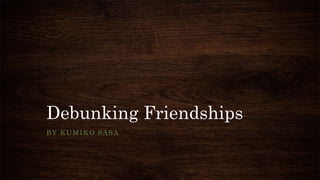 Debunking Friendships
BY KUMIKO SASA
 