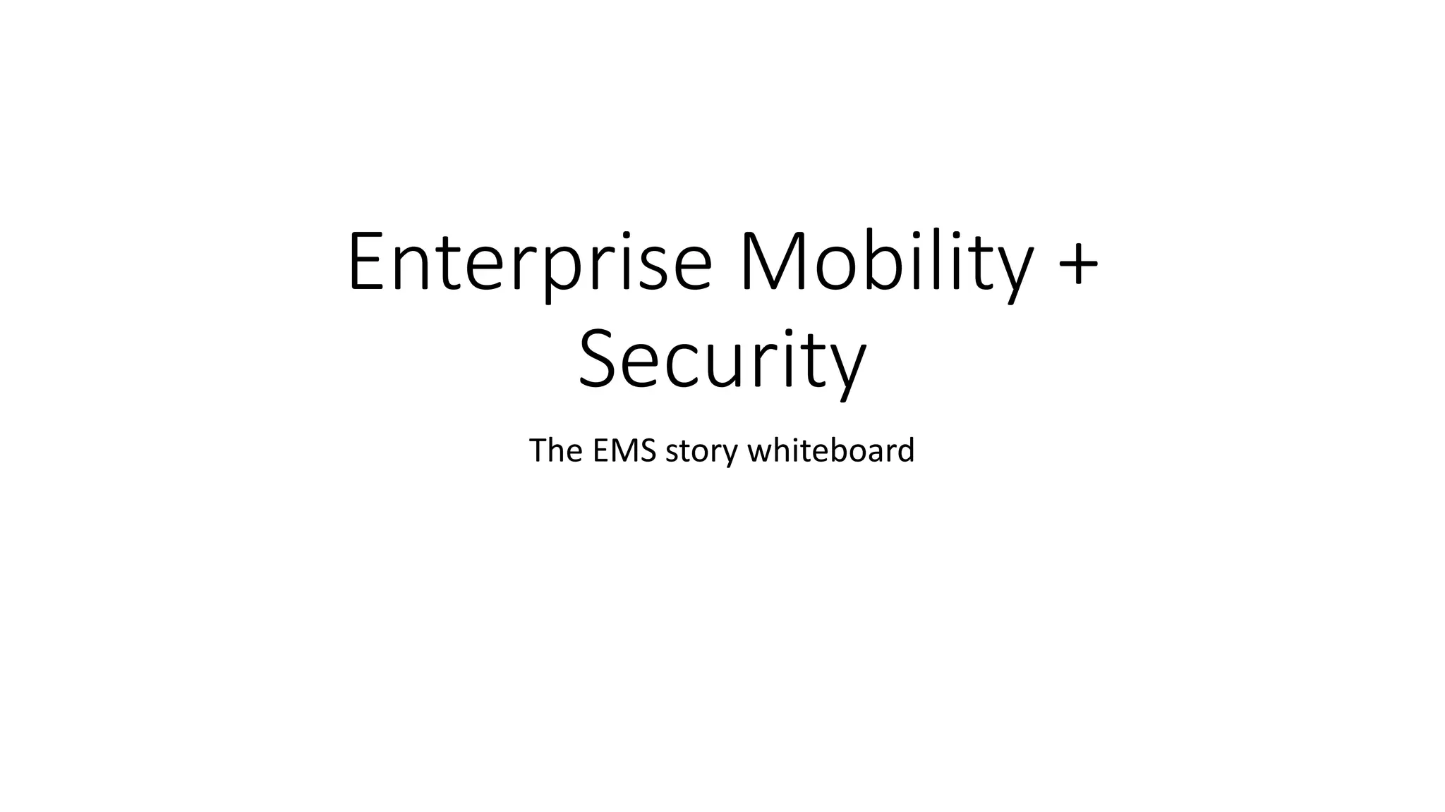 Enterprise Mobility +
Security
The EMS story whiteboard
 
