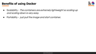 www.tothenew.com
● Scalability - The containers are extremely lightweight so scaling up
and scaling down is very easy.
● Portability - just pull the image and start container.
Benefits of using Docker
 