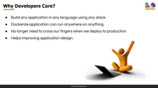 www.tothenew.com
● Build any application in any language using any stack.
● Dockerize application can run anywhere on anything.
● No longer need to cross our fingers when we deploy to production
● Helps improving application design
Why Developers Care?
 