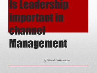 Is Leadership
important in
channel
Management
By Dhammika Goonewardena
 