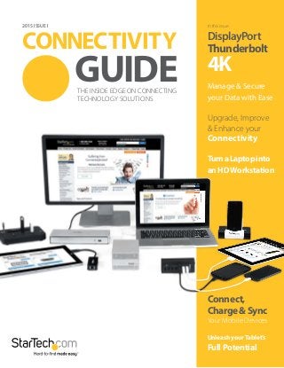 THE INSIDE EDGE ON CONNECTING
TECHNOLOGY SOLUTIONS
CONNECTIVITY
GUIDE
2015 ISSUE I In this issue:
Connect,
Charge&Sync
Your Mobile Devices
Unleash yourTablet’s
Full Potential
DisplayPort
Thunderbolt
4K
Upgrade, Improve
& Enhance your
Connectivity
TurnaLaptopinto
an HDWorkstation
Manage & Secure
your Data with Ease
 