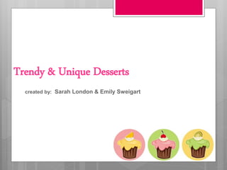 Trendy & Unique Desserts
created by: Sarah London & Emily Sweigart
 
