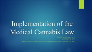 Implementation of the
Medical Cannabis Law
MANNY MUNSON-REGALA
SEPTEMBER 12, 2014
MINNESOTA EMPLOYER'S WORKERS' COMPENSATION ALLIANCE ANNUAL MEETING
 