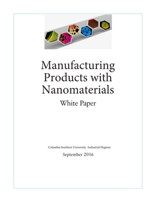 Manufacturing
Products with
Nanomaterials
White Paper
September 2016
Columbia Southern University- Industrial Hygiene
 