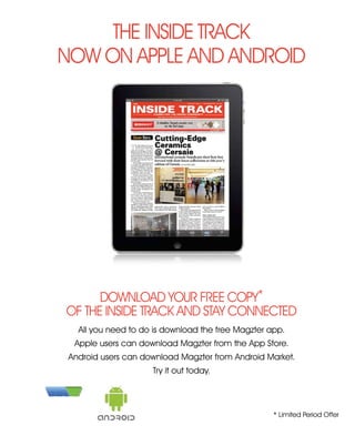 106 Home Review December 2015106 Home Review December 2015
* Limited Period Offer
All you need to do is download the free Magzter app.
Apple users can download Magzter from the App Store.
Android users can download Magzter from Android Market.
Try it out today.
DOWNLOAD YOUR FREE COPY*
OF THE INSIDE TRACK AND STAY CONNECTED
THE INSIDE TRACK
NOW ON APPLE AND ANDROID
 