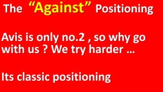 The “Against” Positioning
Avis is only no.2 , so why go
with us ? We try harder …
Its classic positioning
 
