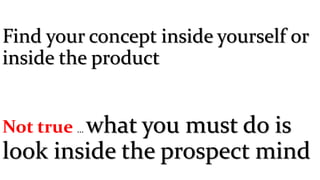 Find your concept inside yourself or
inside the product
Not true … what you must do is
look inside the prospect mind
 