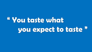“ You taste what
you expect to taste ”
 