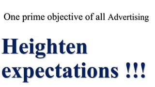 One prime objective of all Advertising
Heighten
expectations !!!
 