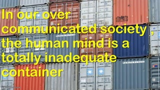In our over
communicated society ,
the human mind is a
totally inadequate
container
 