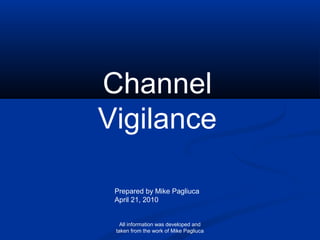 All information was developed and
taken from the work of Mike Pagliuca
Channel
Vigilance
Prepared by Mike Pagliuca
April 21, 2010
 