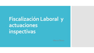 Fiscalización Laboral y
actuaciones
inspectivas
Marco Pérez
 