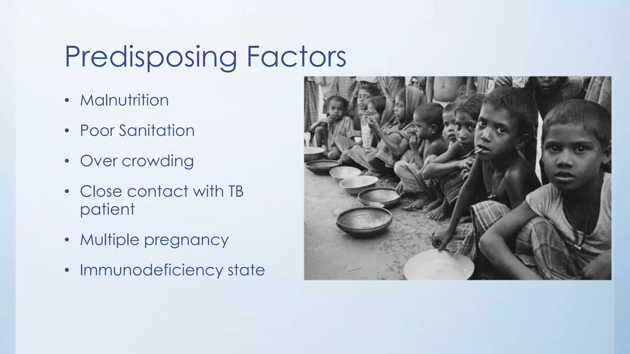Predisposing Factors
• Malnutrition
• Poor Sanitation
• Over crowding
• Close contact with TB
patient
• Multiple pregnancy
• Immunodeficiency state
 