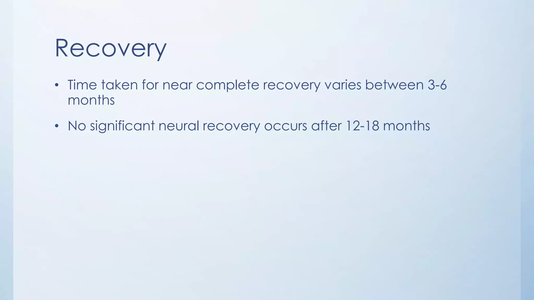 Recovery
• Time taken for near complete recovery varies between 3-6
months
• No significant neural recovery occurs after 12-18 months
 