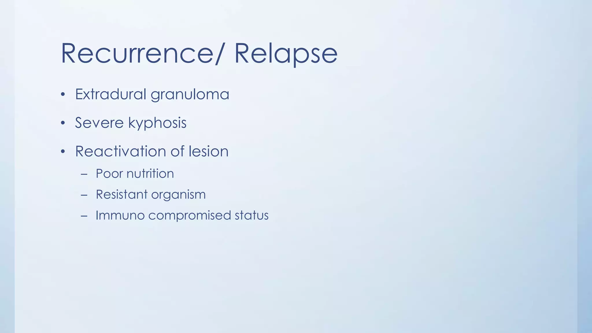 Recurrence/ Relapse
• Extradural granuloma
• Severe kyphosis
• Reactivation of lesion
– Poor nutrition
– Resistant organism
– Immuno compromised status
 