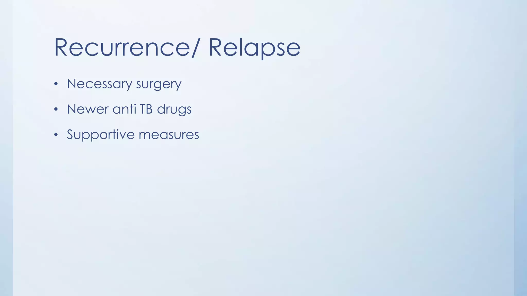Recurrence/ Relapse
• Necessary surgery
• Newer anti TB drugs
• Supportive measures
 
