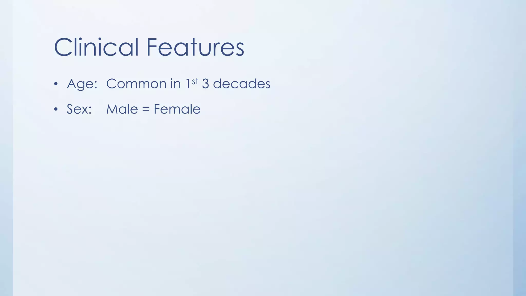 Clinical Features
• Age: Common in 1st 3 decades
• Sex: Male = Female
 