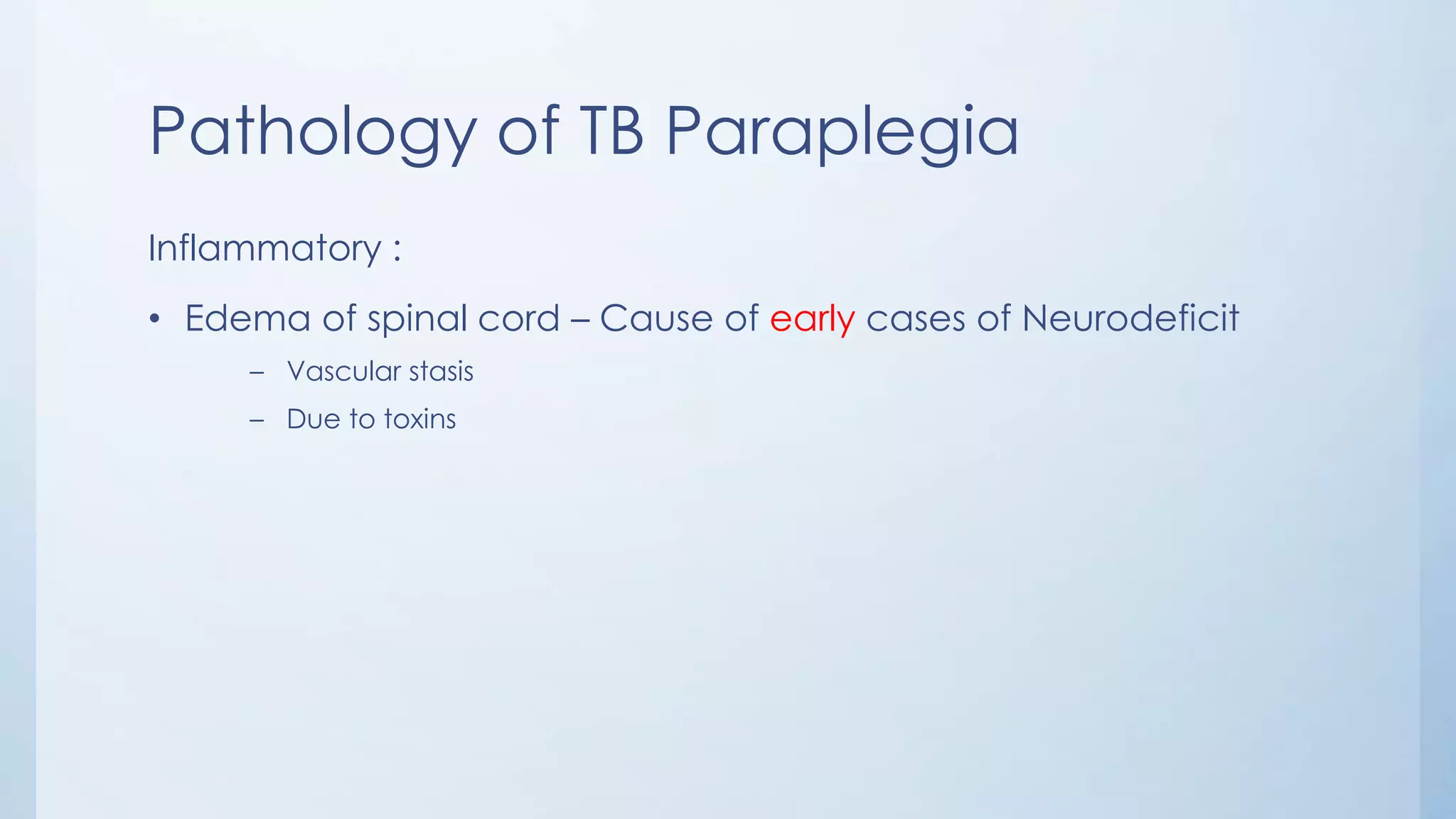 Pathology of TB Paraplegia
Inflammatory :
• Edema of spinal cord – Cause of early cases of Neurodeficit
– Vascular stasis
– Due to toxins
 