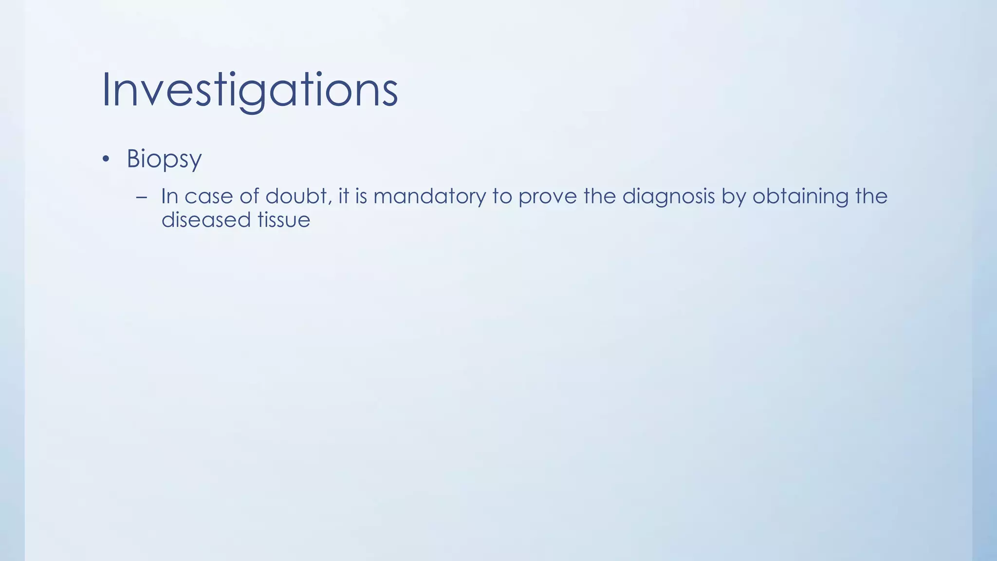 Investigations
• Biopsy
– In case of doubt, it is mandatory to prove the diagnosis by obtaining the
diseased tissue
 
