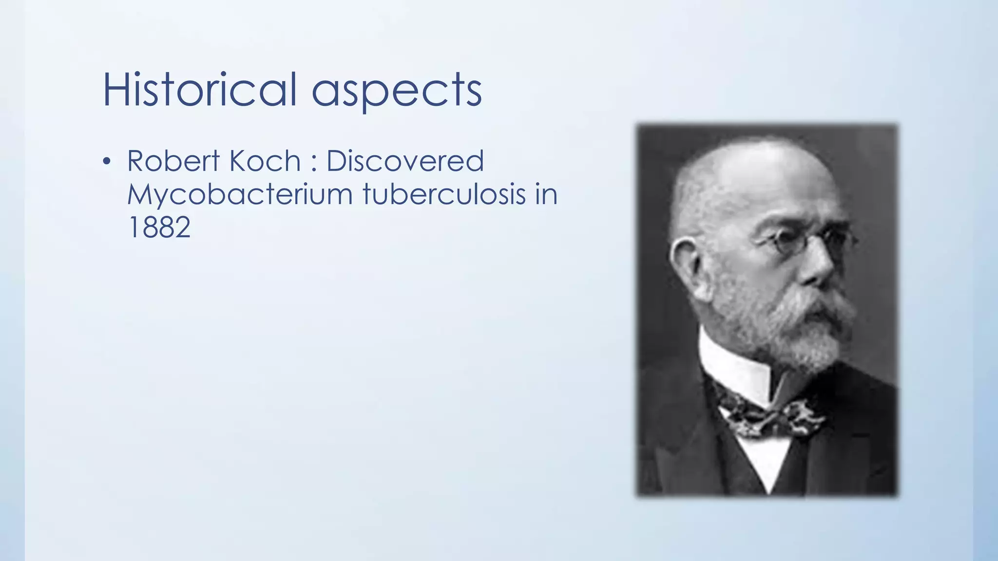 Historical aspects
• Robert Koch : Discovered
Mycobacterium tuberculosis in
1882
 