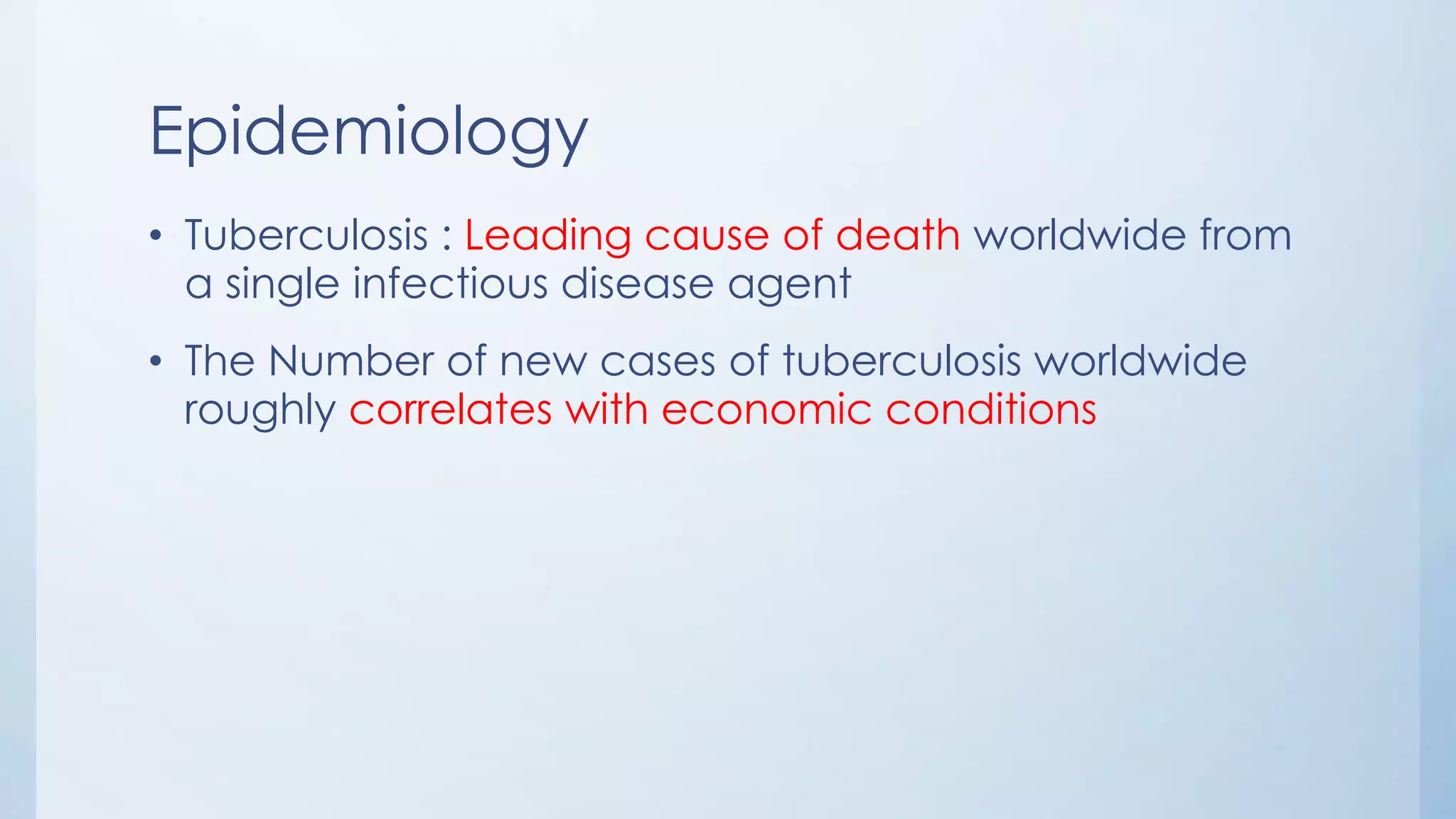Epidemiology
• Tuberculosis : Leading cause of death worldwide from
a single infectious disease agent
• The Number of new cases of tuberculosis worldwide
roughly correlates with economic conditions
 