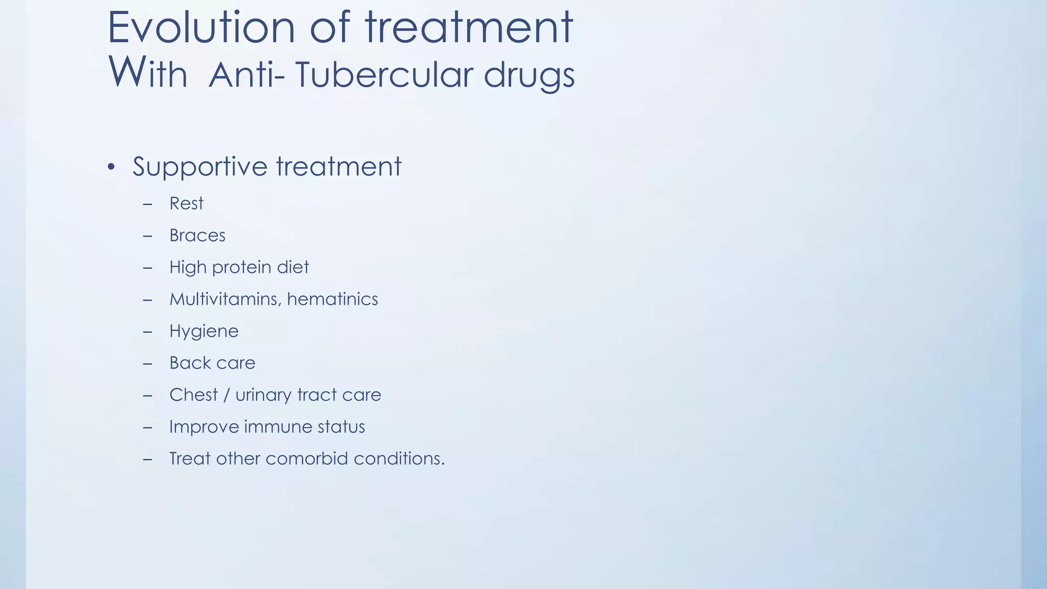 Evolution of treatment
With Anti- Tubercular drugs
• Supportive treatment
– Rest
– Braces
– High protein diet
– Multivitamins, hematinics
– Hygiene
– Back care
– Chest / urinary tract care
– Improve immune status
– Treat other comorbid conditions.
 
