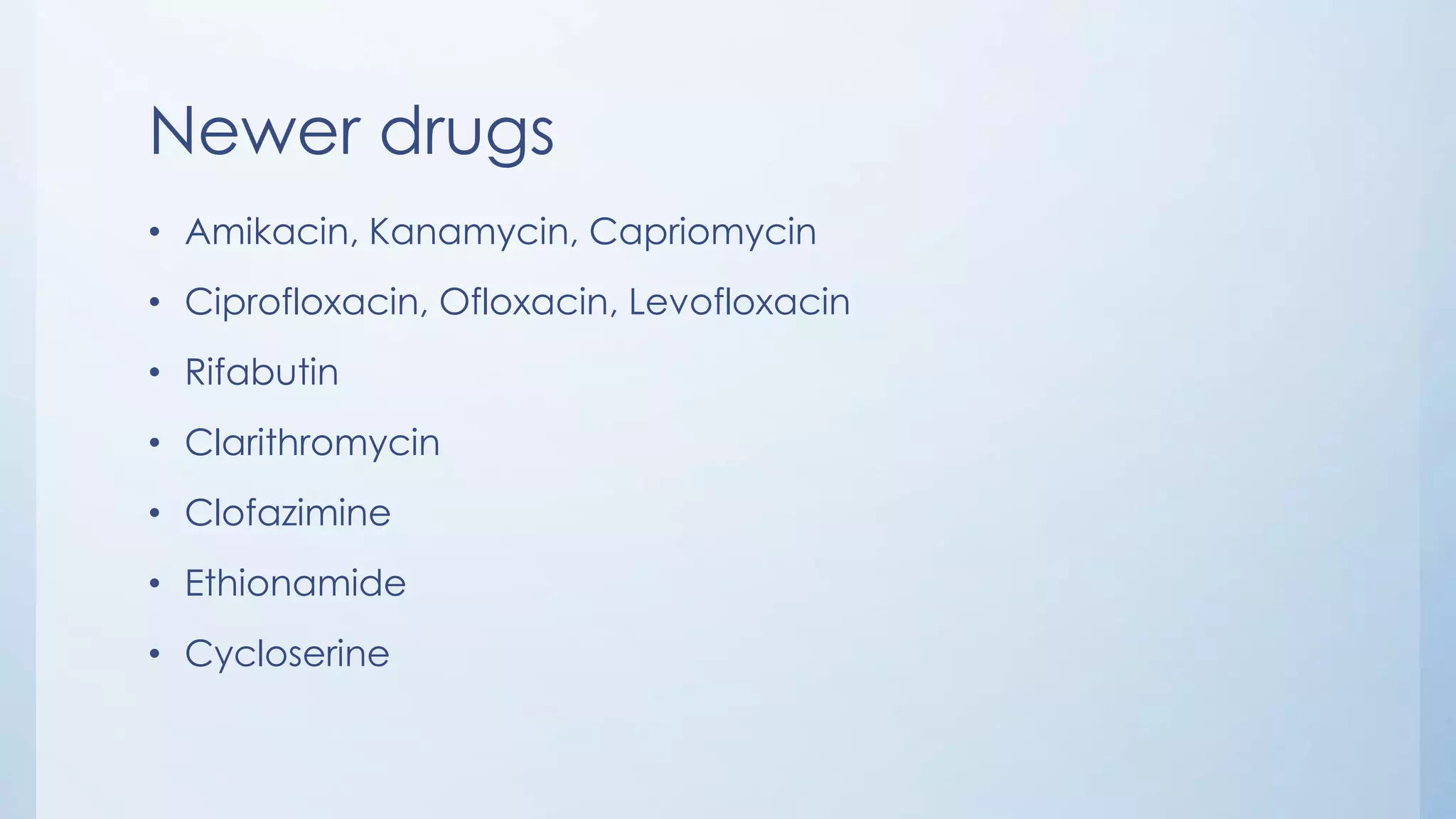 Newer drugs
• Amikacin, Kanamycin, Capriomycin
• Ciprofloxacin, Ofloxacin, Levofloxacin
• Rifabutin
• Clarithromycin
• Clofazimine
• Ethionamide
• Cycloserine
 