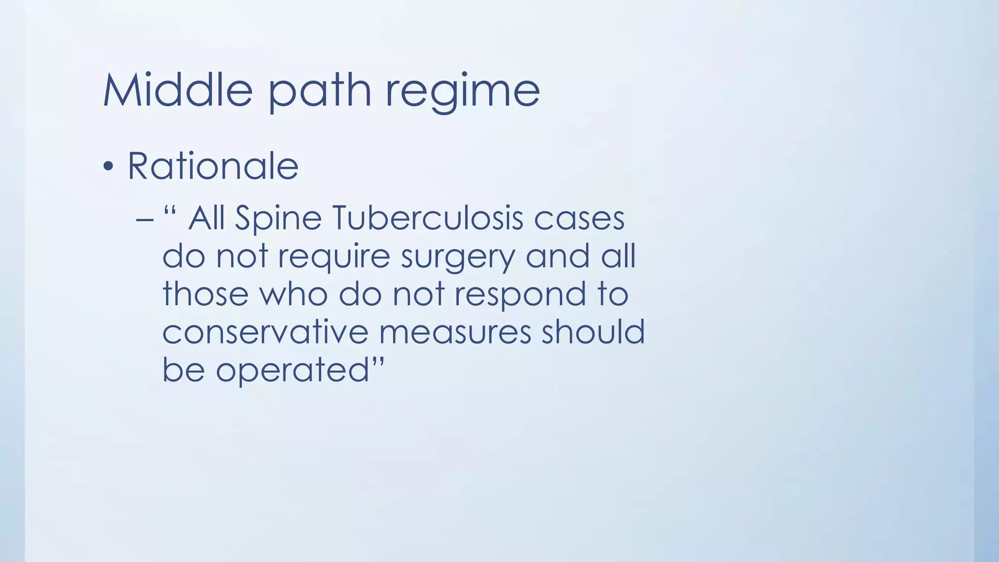 Middle path regime
• Rationale
– “ All Spine Tuberculosis cases
do not require surgery and all
those who do not respond to
conservative measures should
be operated”
 