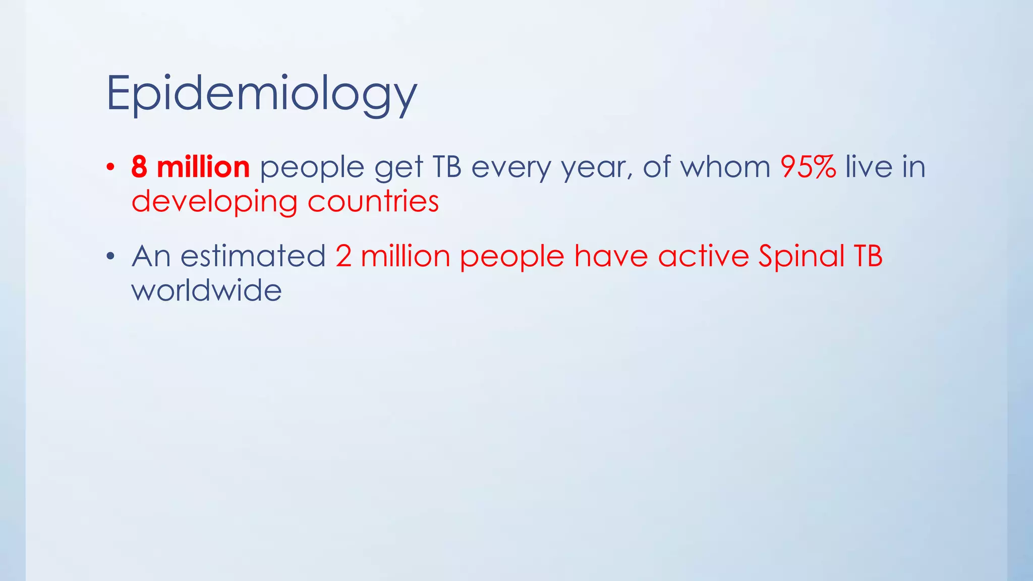 Epidemiology
• 8 million people get TB every year, of whom 95% live in
developing countries
• An estimated 2 million people have active Spinal TB
worldwide
 