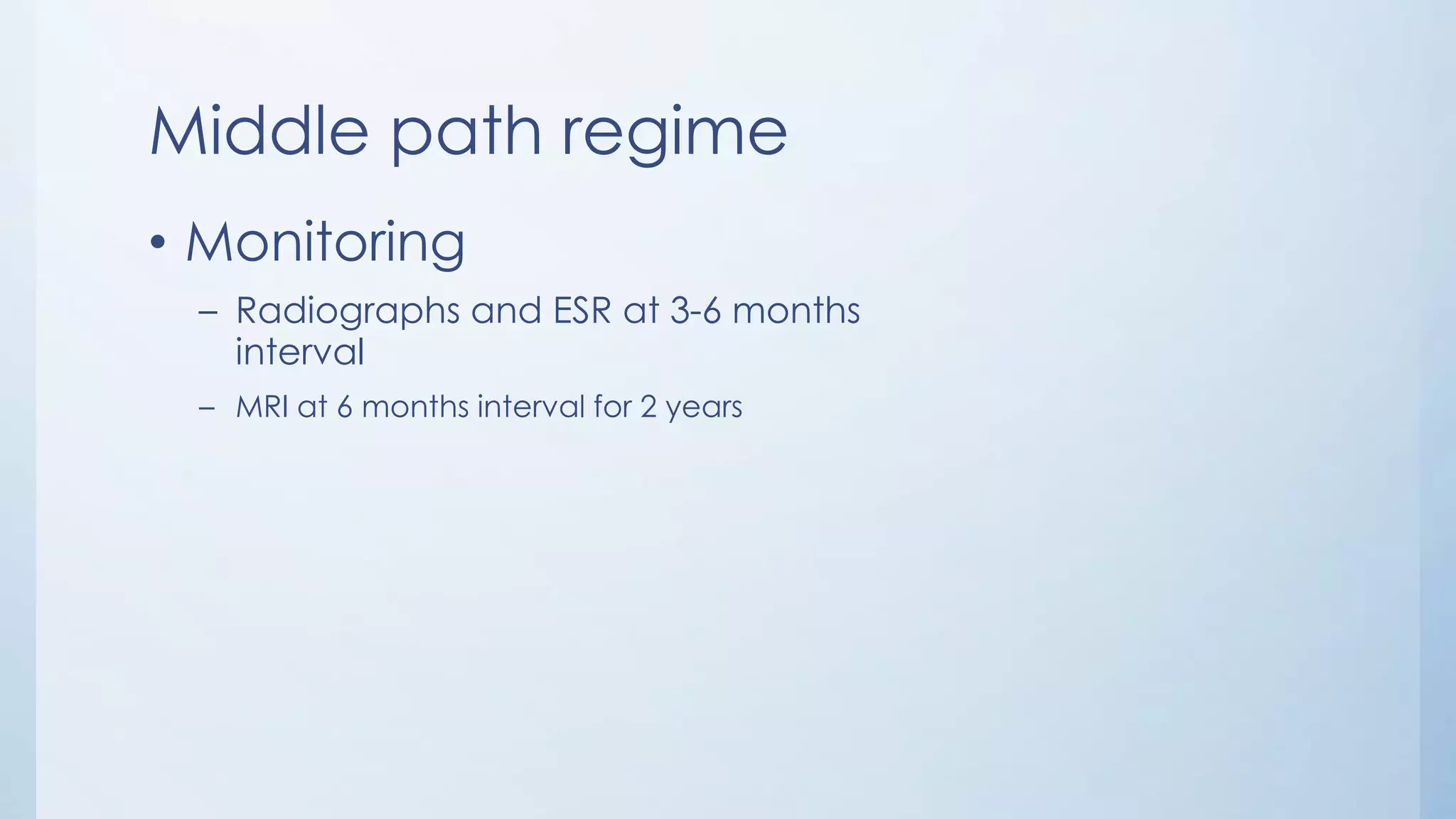Middle path regime
• Monitoring
– Radiographs and ESR at 3-6 months
interval
– MRI at 6 months interval for 2 years
 