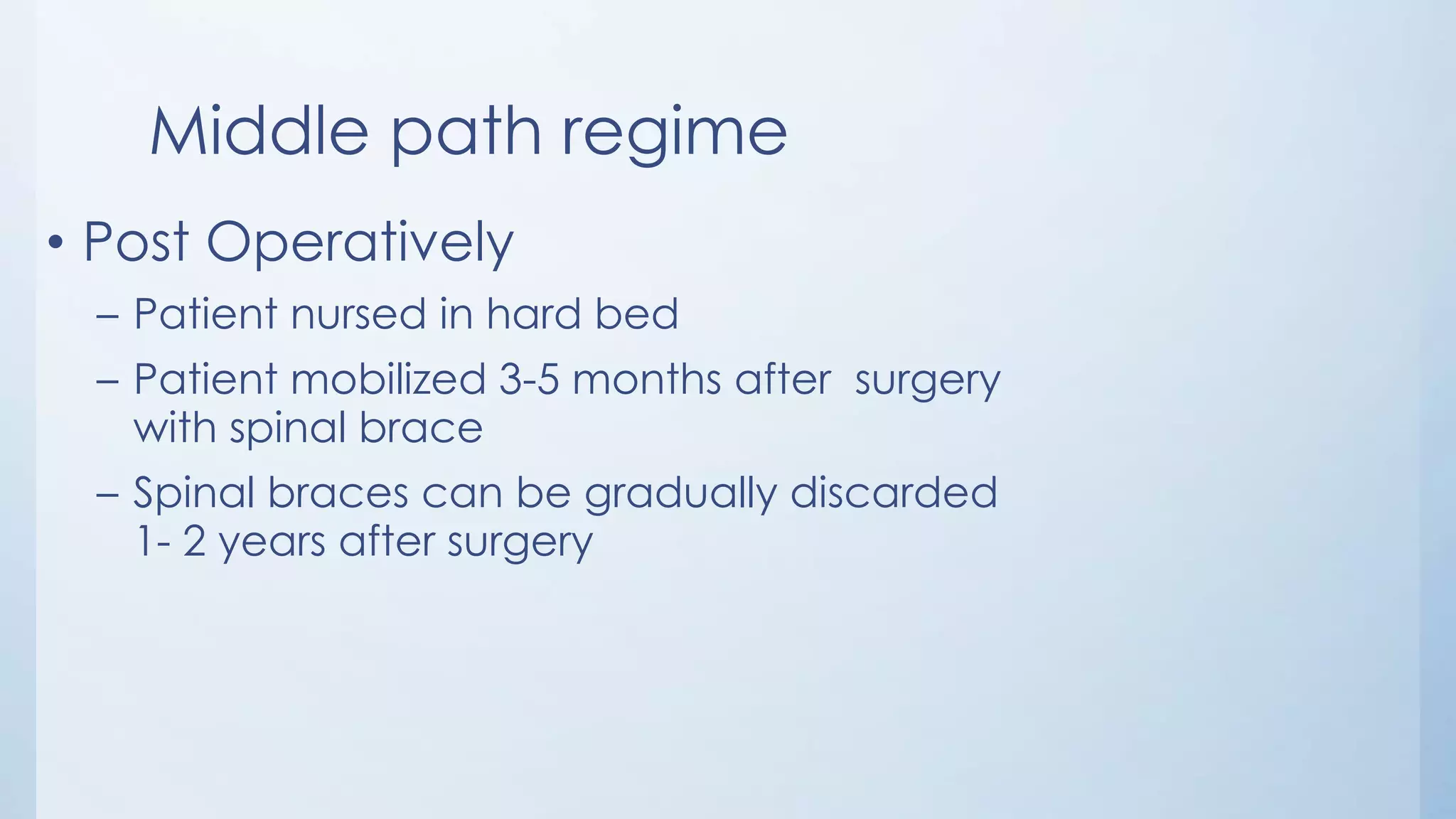 Middle path regime
• Post Operatively
– Patient nursed in hard bed
– Patient mobilized 3-5 months after surgery
with spinal brace
– Spinal braces can be gradually discarded
1- 2 years after surgery
 