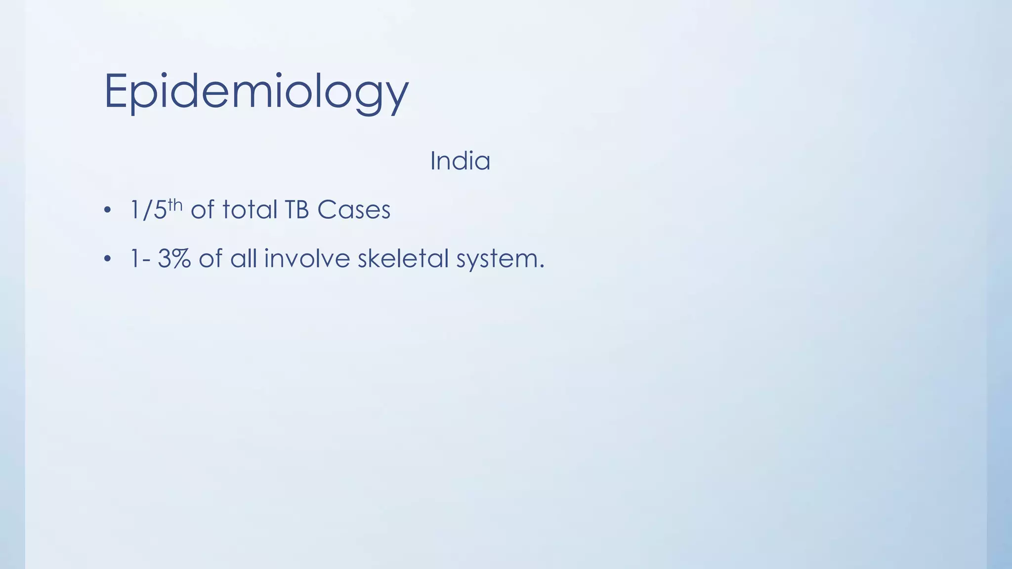 Epidemiology
India
• 1/5th of total TB Cases
• 1- 3% of all involve skeletal system.
 