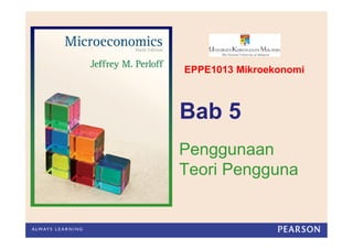 Bab 5
Penggunaan
Teori Pengguna
EPPE1013 Mikroekonomi
 