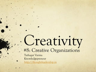 Creativity#8: Creative Organizations
Tathagat Varma
Knowledgepreneur
http://thoughtleadership.in
 