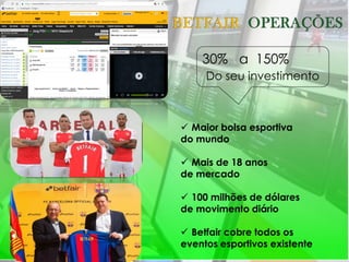 30% a 150%
Do seu investimento
 Maior bolsa esportiva
do mundo
 Mais de 18 anos
de mercado
 100 milhões de dólares
de movimento diário
 Betfair cobre todos os
eventos esportivos existente
 