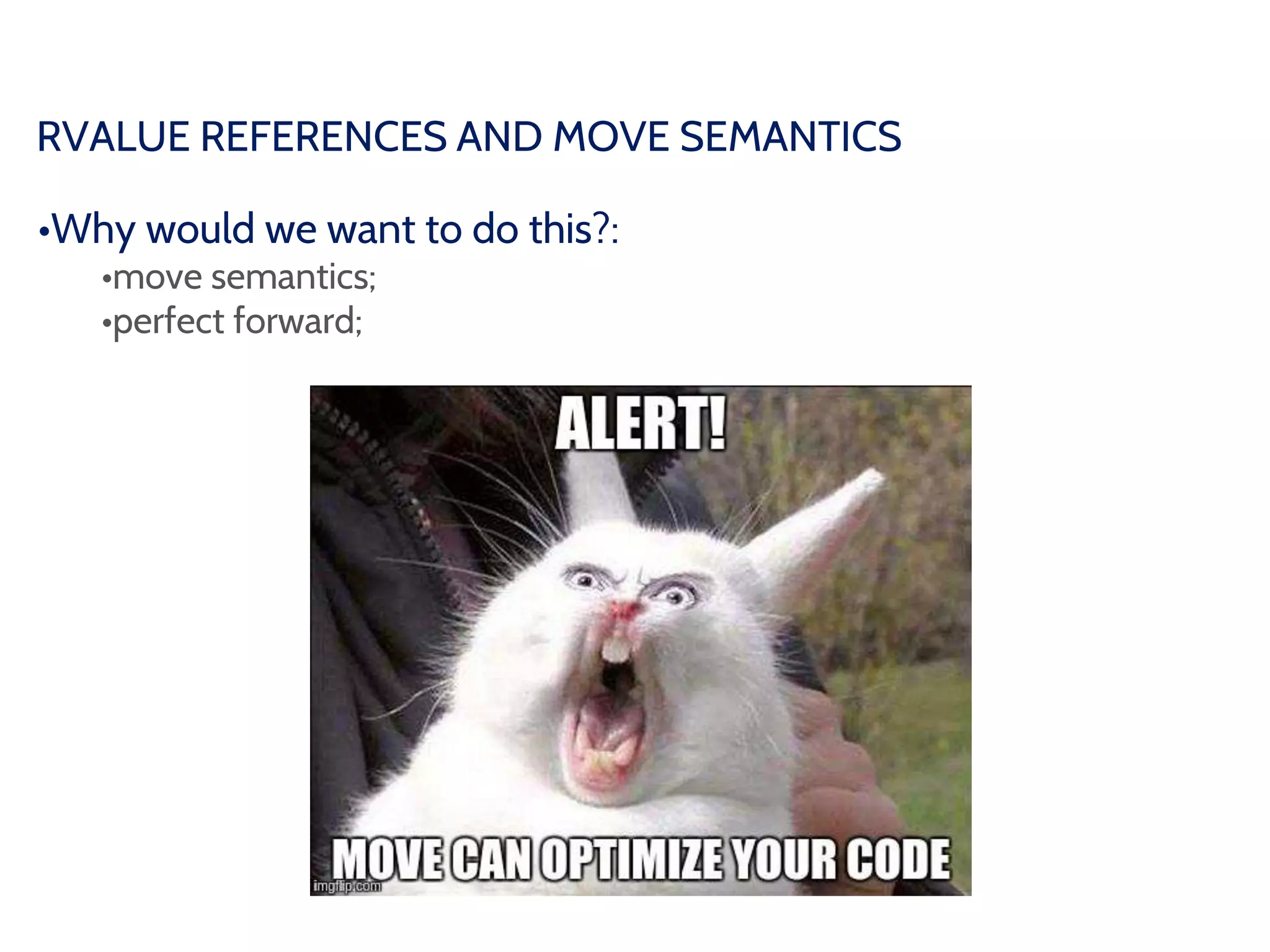RVALUE REFERENCES AND MOVE SEMANTICS
•Why would we want to do this?:
•move semantics;
•perfect forward;
 