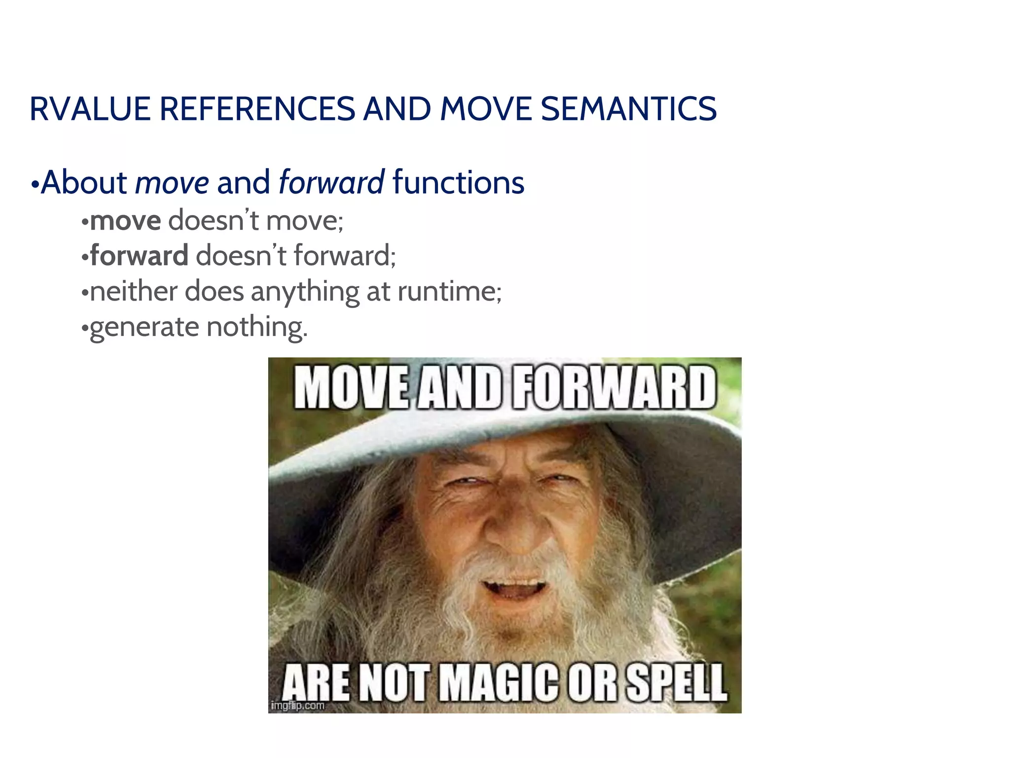 RVALUE REFERENCES AND MOVE SEMANTICS
•About move and forward functions
•move doesn’t move;
•forward doesn’t forward;
•neither does anything at runtime;
•generate nothing.
 