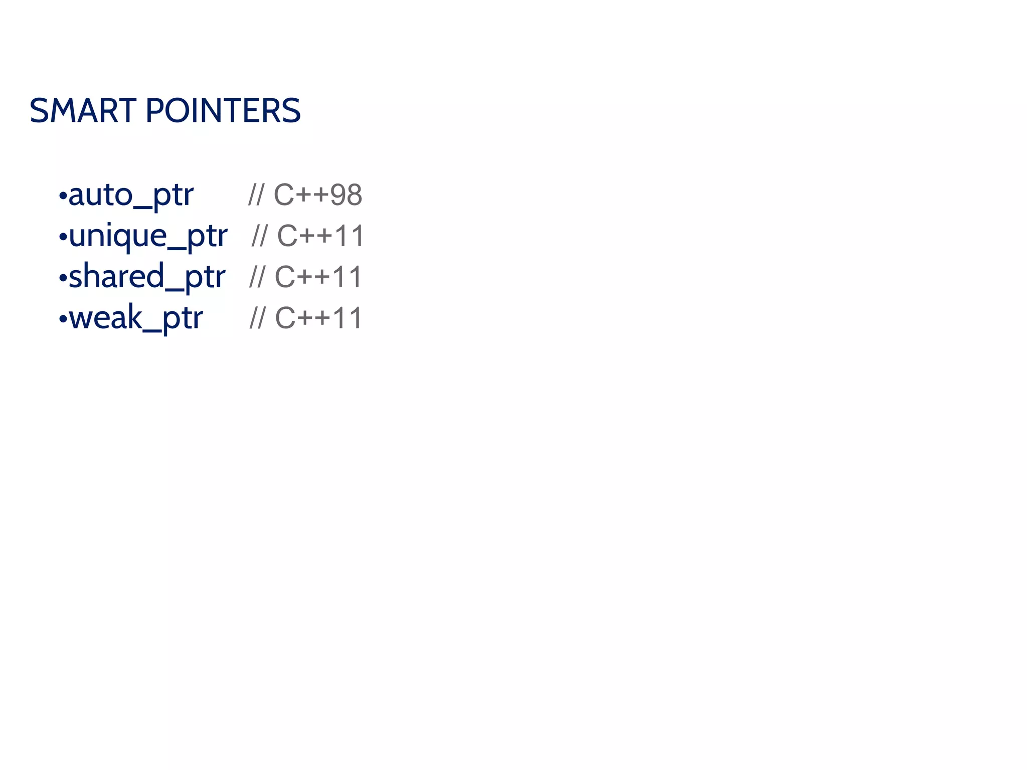 SMART POINTERS
•auto_ptr // C++98
•unique_ptr // C++11
•shared_ptr // C++11
•weak_ptr // C++11
 